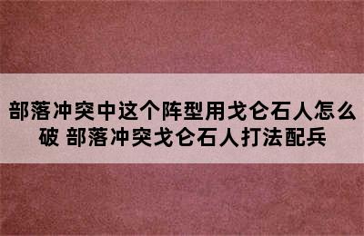 部落冲突中这个阵型用戈仑石人怎么破 部落冲突戈仑石人打法配兵